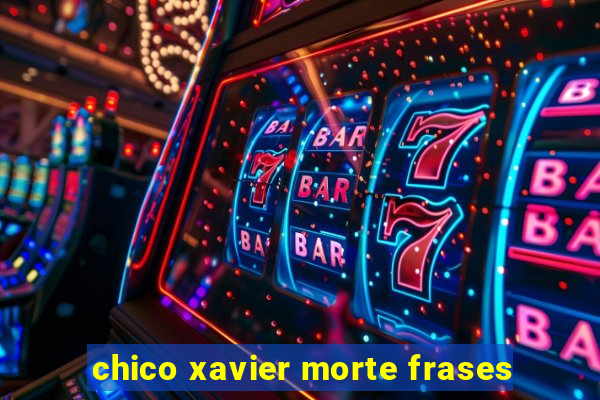 chico xavier morte frases